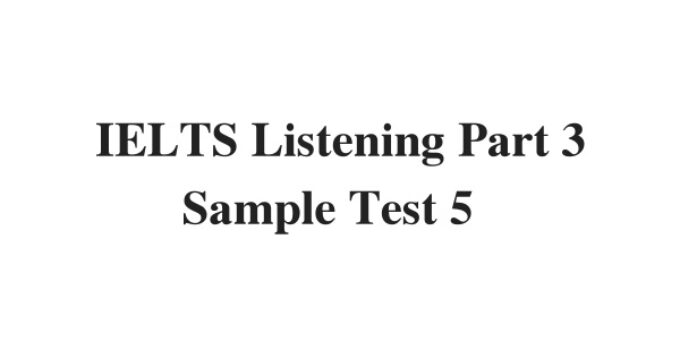 (Update 2022) IELTS Listening Part 3 Sample Test 5 Free