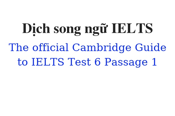 Dịch song ngữ ielts The Official Cambridge Guide to IELTS Test 6 Passage 1
