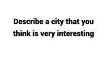 (Update 2024) Describe a city that you think is very interesting Free