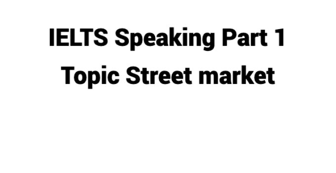 (Update 2024) IELTS Speaking Part 1 Topic Street market Free