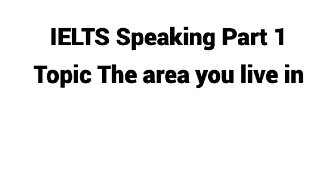 (Update 2024) IELTS Speaking Part 1 Topic The area you live in Free