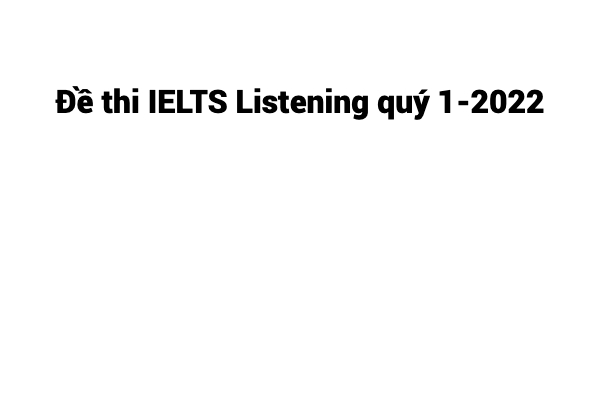 Đề thi IELTS Listening quý 1-2022