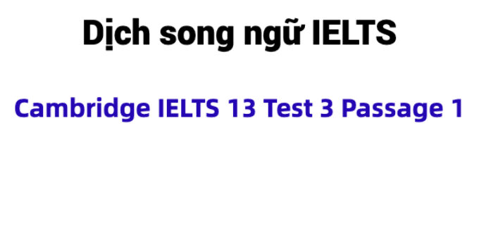 (Update 2023) Dịch song ngữ IELTS Cambridge 13 Test 3 Passage 1 Free