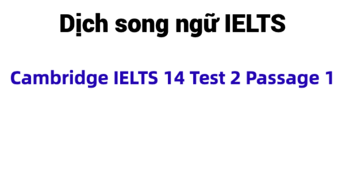 (Update 2023) Dịch song ngữ IELTS Cambridge 14 Test 2 Passage 1 Free