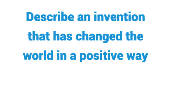(Update 2023) Describe an invention that has changed the world in a positive way Free lesson