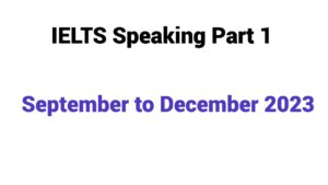 IELTS Speaking Part 1 Forecast September to December 2023
