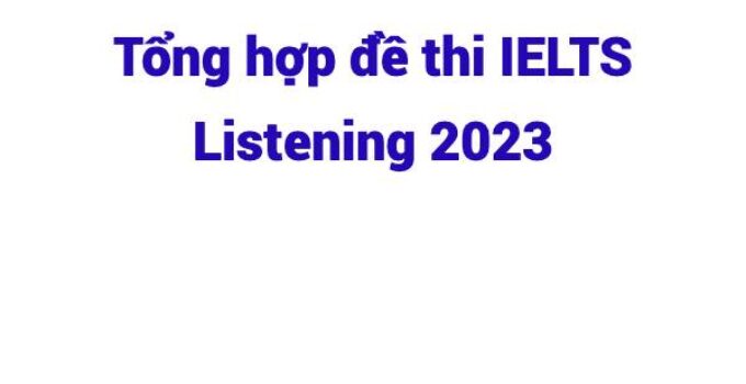 Tổng hợp đề thi IELTS Listening 2023 (Cập nhật liên tục)