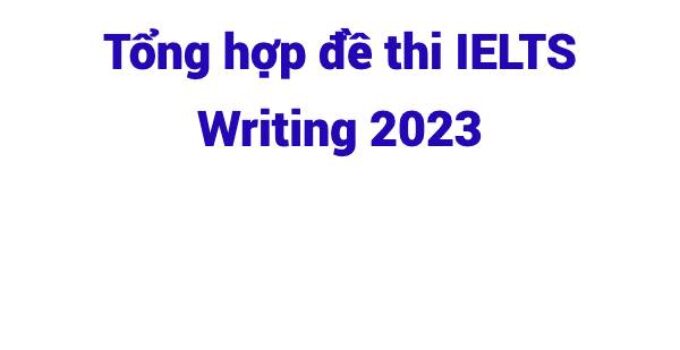 Tổng hợp đề thi IELTS Writing 2023 (Cập nhật liên tục)