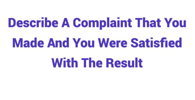 (2023) Describe A Complaint That You Made And You Were Satisfied With The Result