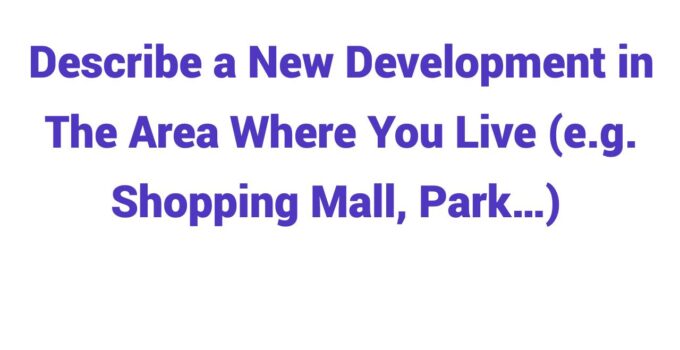 (2023) Describe a New Development in The Area Where You Live (e.g. Shopping Mall, Park…)