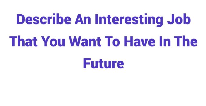 (2023) Describe An Interesting Job That You Want To Have In The Future