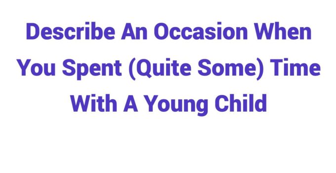 (2023) Describe An Occasion When You Spent (Quite Some) Time With A Young Child