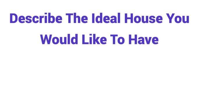 (2024) Describe The Ideal House You Would Like To Have