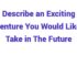 (2024) Describe an Exciting Adventure You Would Like To Take in The Future