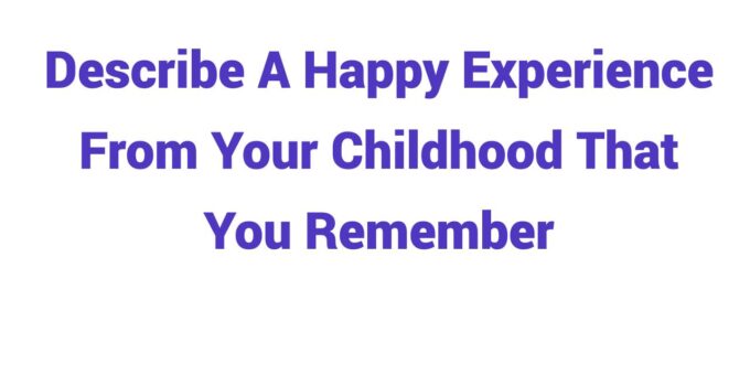 (2023) Describe A Happy Experience From Your Childhood That You Remember