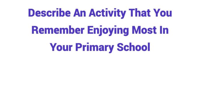(2024) Describe An Activity That You Remember Enjoying Most In Your Primary School