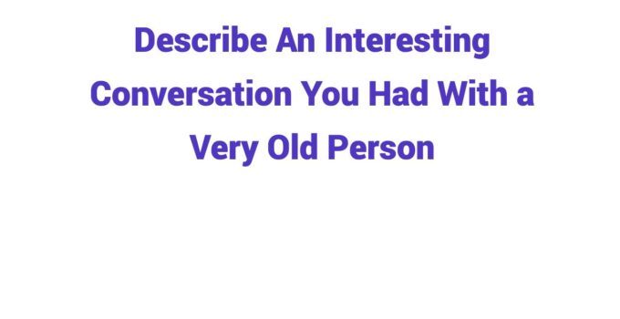(2024) Describe An Interesting Conversation You Had With a Very Old Person