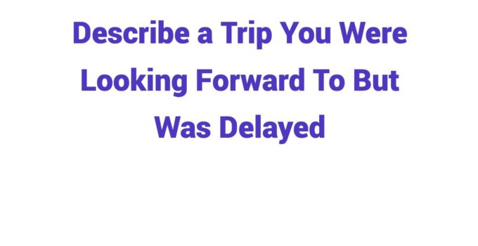 (2024) Describe a Trip You Were Looking Forward To But Was Delayed